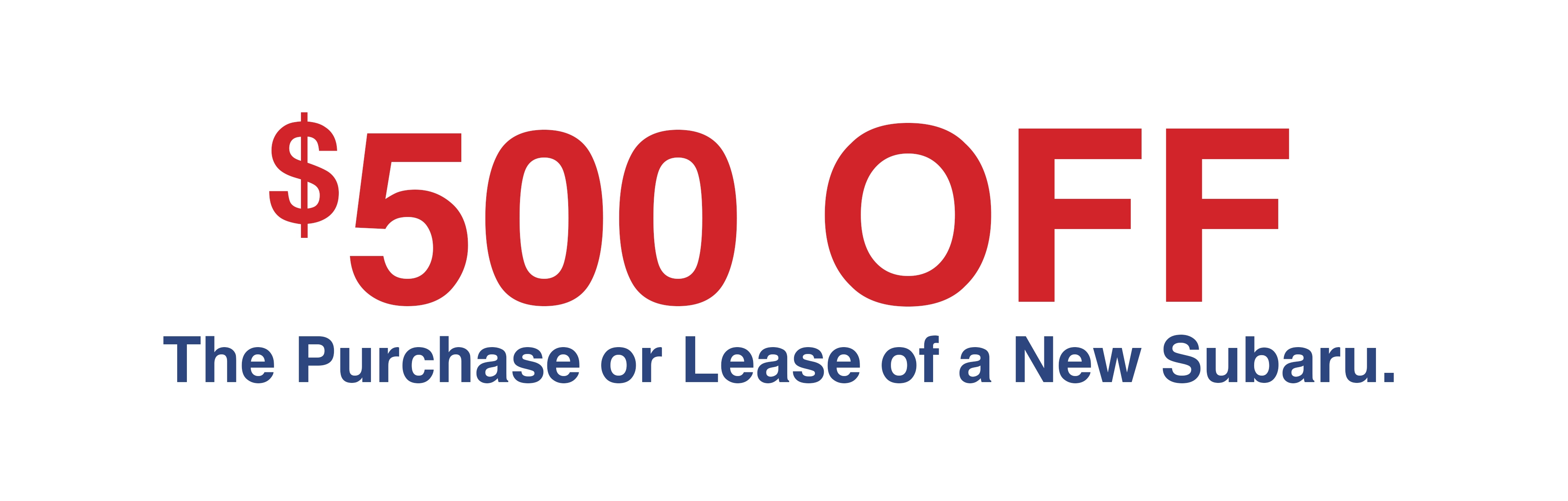 $500 OFF The Purchase or Lease of a New Subaru.