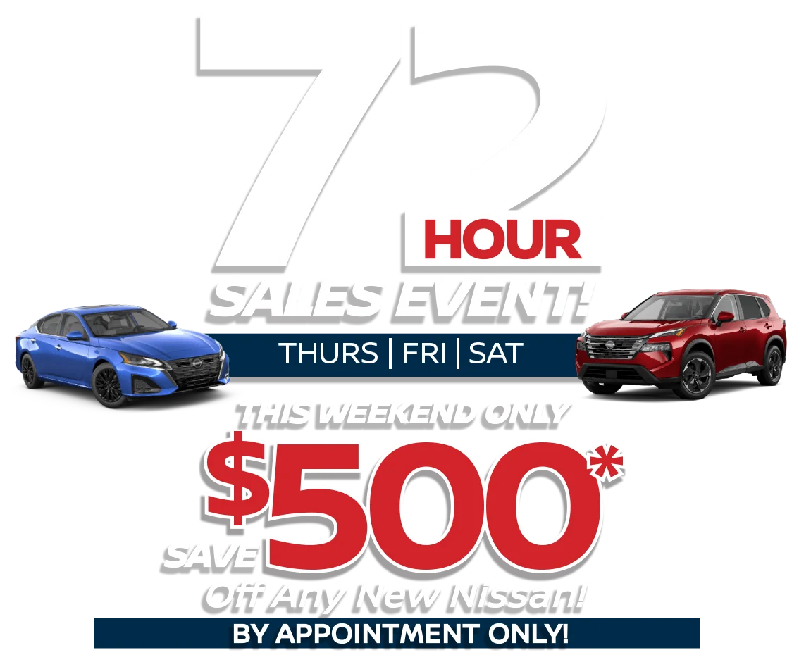 72 Hour Sales Event | Thurs | Fri | Sat | - This Weekend Only Save $500* Off Any New Nissan - By Appointment Only